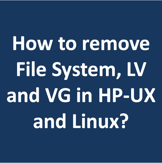 How to remove File System, LV and VG in HP-UX and Linux How to remove File System, LV and VG in HP-UX and Linux
